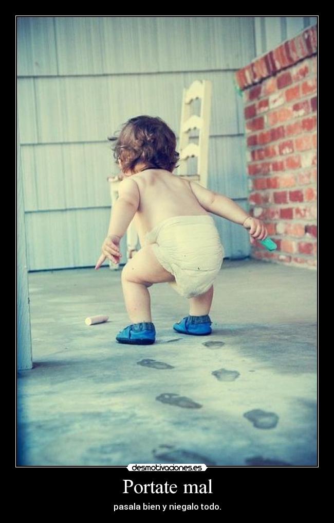Portate mal - pasala bien y niegalo todo.
