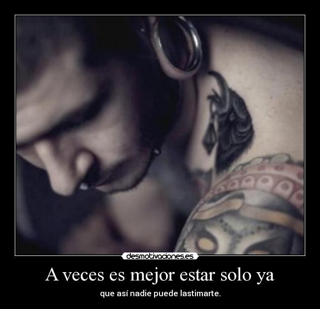 A veces es mejor estar solo ya - que así nadie puede lastimarte.