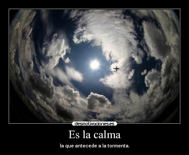 Es la calma - la que antecede a la tormenta.