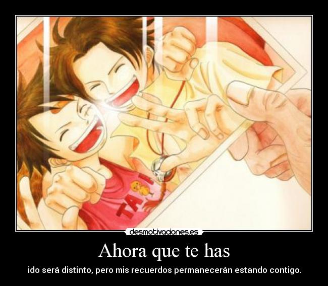 Ahora que te has - ido será distinto, pero mis recuerdos permanecerán estando contigo.