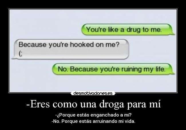 -Eres como una droga para mí -