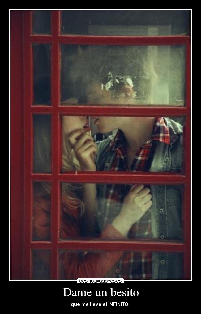 Dame un besito - que me lleve al INFINITO .