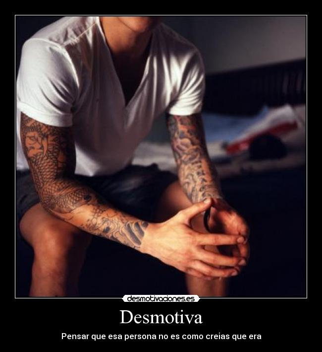 Desmotiva - Pensar que esa persona no es como creias que era