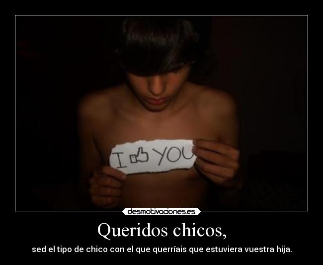 Queridos chicos, - sed el tipo de chico con el que querríais que estuviera vuestra hija.