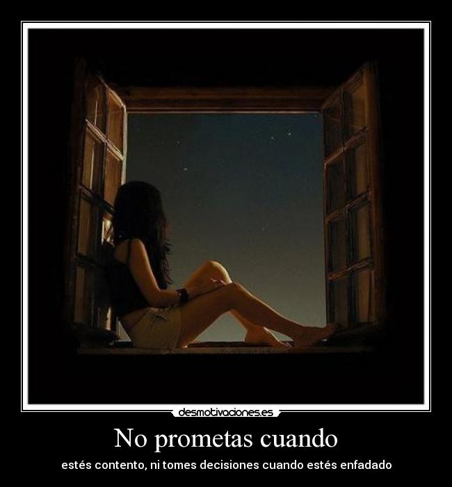 No prometas cuando - estés contento, ni tomes decisiones cuando estés enfadado