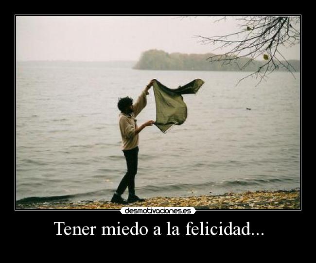 Tener miedo a la felicidad... - 