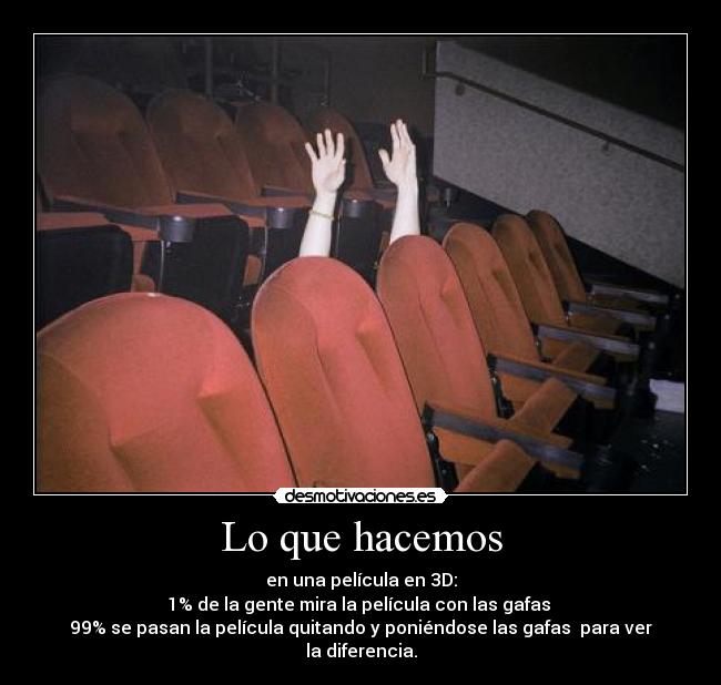 Lo que hacemos - en una película en 3D:
1% de la gente mira la película con las gafas
99% se pasan la película quitando y poniéndose las gafas para ver la diferencia.