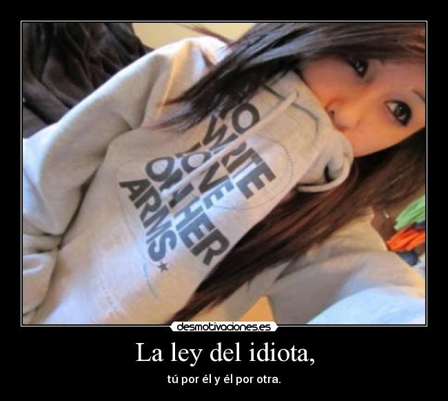 La ley del idiota, - tú por él y él por otra.