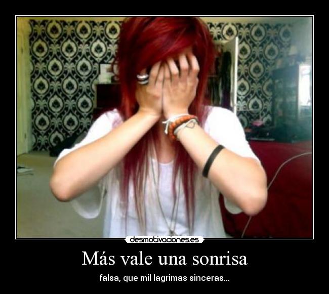Más vale una sonrisa - falsa, que mil lagrimas sinceras...