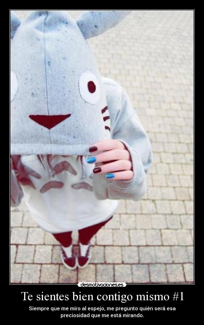Te sientes bien contigo mismo #1 - Siempre que me miro al espejo, me pregunto quién será esa
preciosidad que me está mirando.