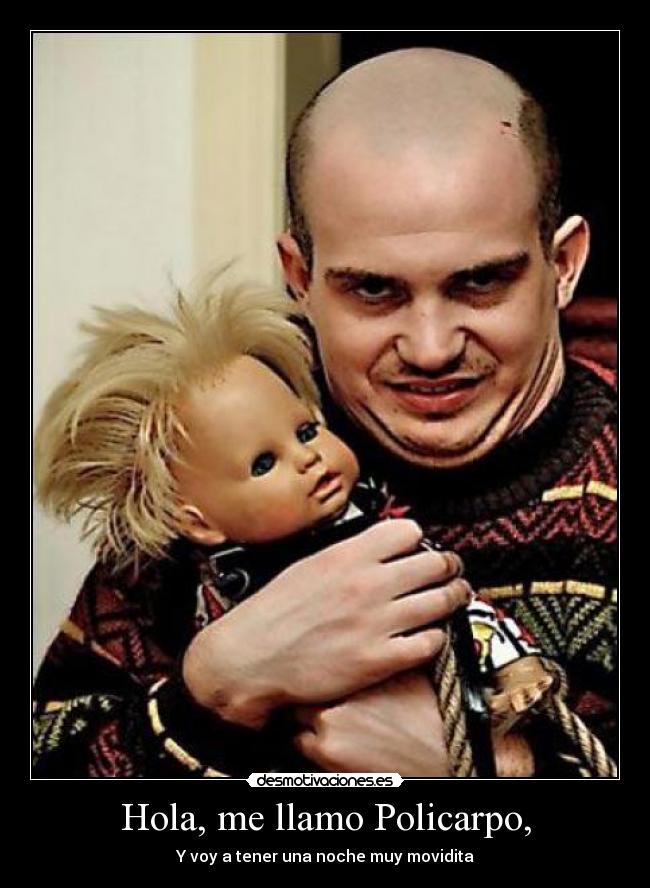 Hola, me llamo Policarpo, - Y voy a tener una noche muy movidita