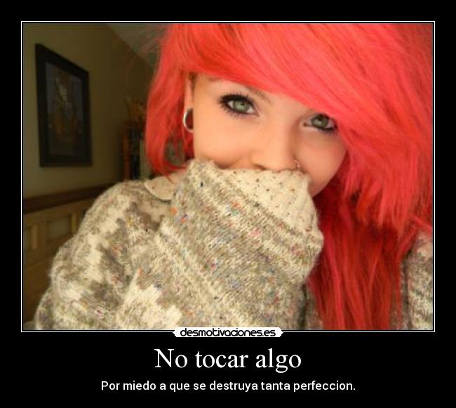 No tocar algo - Por miedo a que se destruya tanta perfeccion.♥
