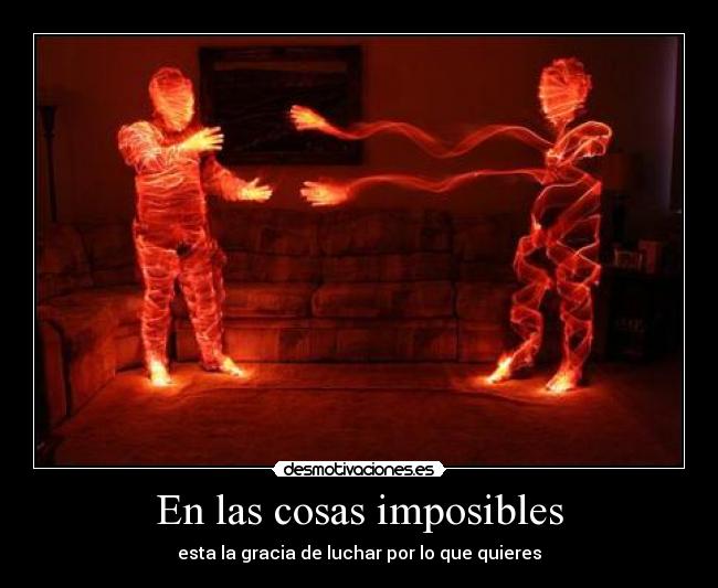 En las cosas imposibles - esta la gracia de luchar por lo que quieres