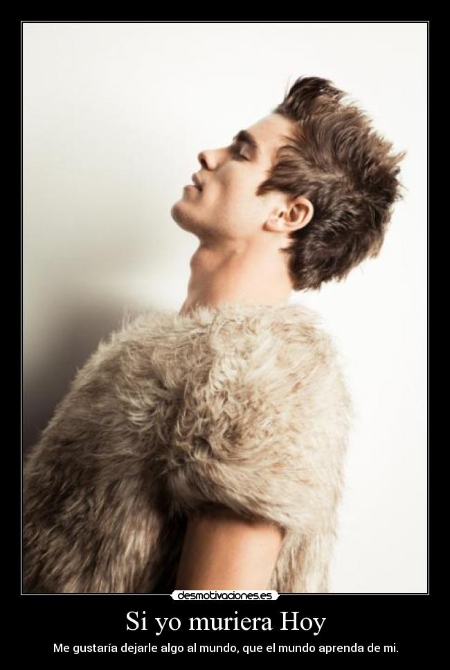 Si yo muriera Hoy - Me gustaría dejarle algo al mundo, que el mundo aprenda de mi.