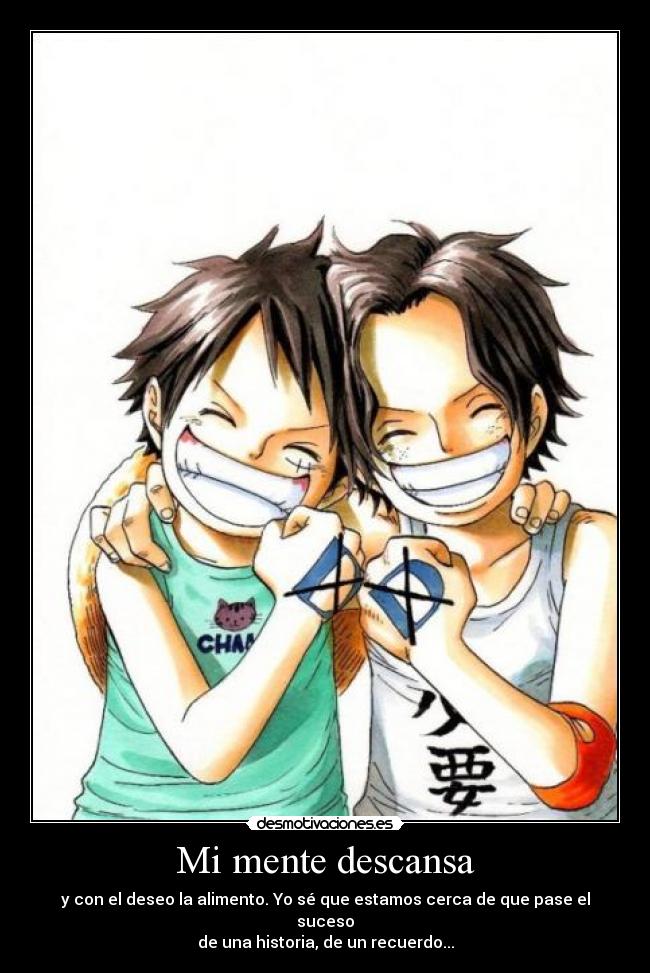 Mi mente descansa - y con el deseo la alimento. Yo sé que estamos cerca de que pase el suceso
de una historia, de un recuerdo...