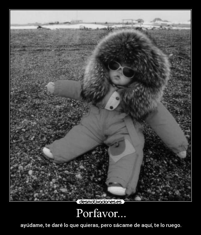 Porfavor... - ayúdame, te daré lo que quieras, pero sácame de aquí, te lo ruego.