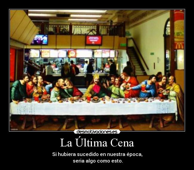 La Última Cena - Si hubiera sucedido en nuestra época,
seria algo como esto.