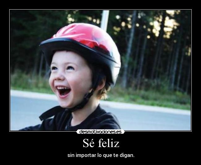 Sé feliz - sin importar lo que te digan.