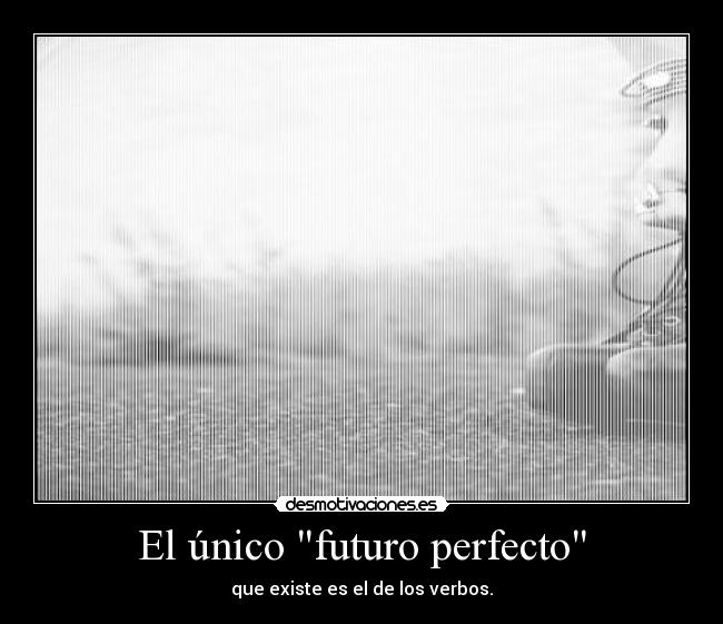 El único futuro perfecto - que existe es el de los verbos.
