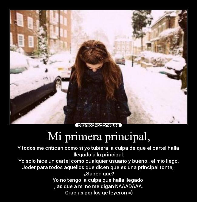 Mi primera principal, - Y todos me critican como si yo tubiera la culpa de que el cartel halla
llegado a la principal.
Yo solo hice un cartel como cualquier usuario y bueno.. el mio llego.
Joder para todos aquellos que dicen que es una principal tonta,
¿Saben que?
Yo no tengo la culpa que halla llegado
, asique a mi no me digan NAAADAAA.
Gracias por los qe leyeron =)