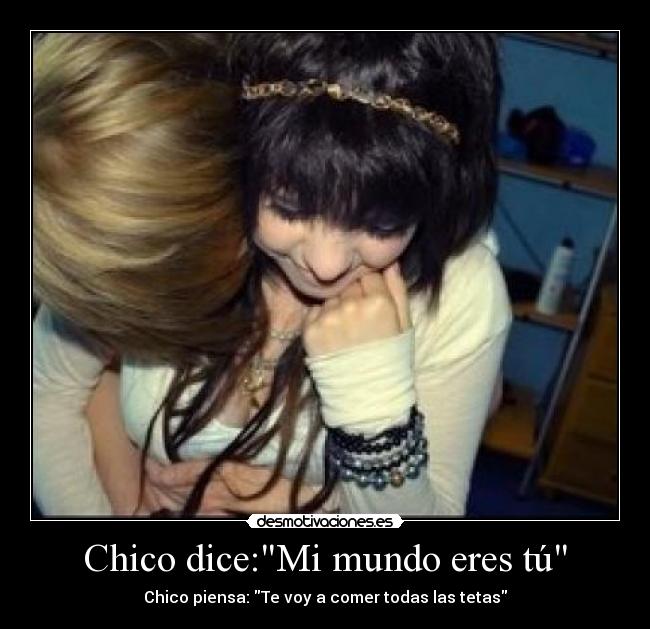 Chico dice:Mi mundo eres tú - Chico piensa: Te voy a comer todas las tetas