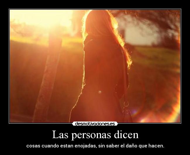 Las personas dicen - cosas cuando estan enojadas, sin saber el daño que hacen.