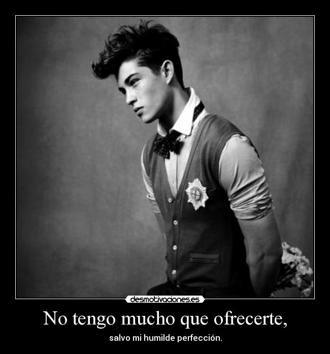 No tengo mucho que ofrecerte, - salvo mi humilde perfección.