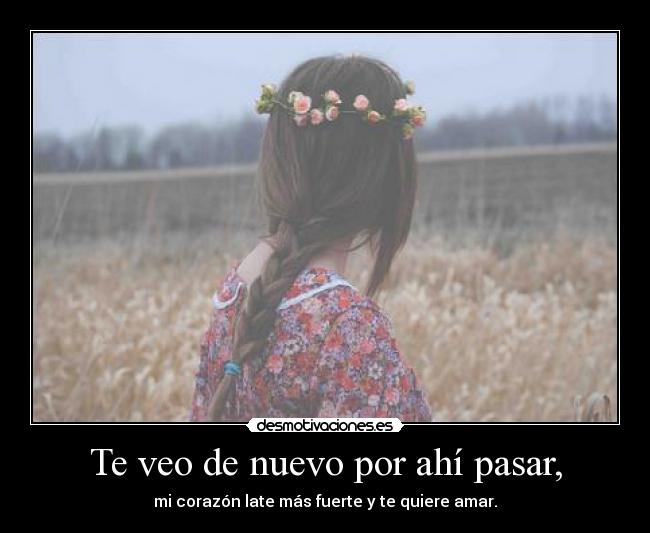 Te veo de nuevo por ahí pasar, -