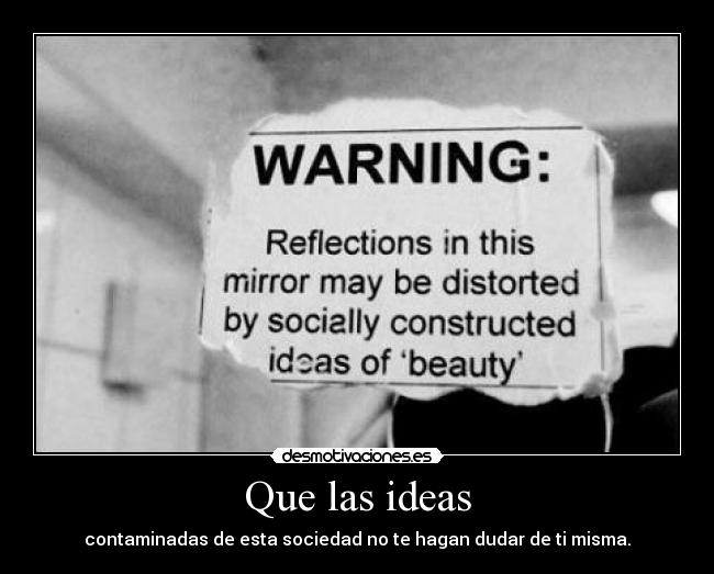 Que las ideas - contaminadas de esta sociedad no te hagan dudar de ti misma.