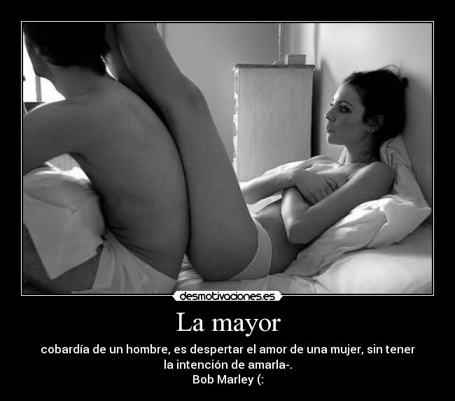 La mayor - cobardía de un hombre, es despertar el amor de una mujer, sin tener
la intención de amarla-.
Bob Marley (: