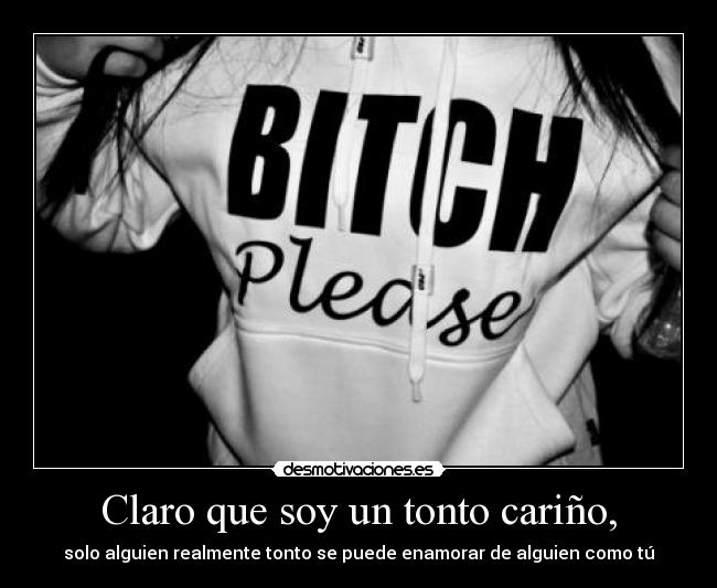 Claro que soy un tonto cariño, -