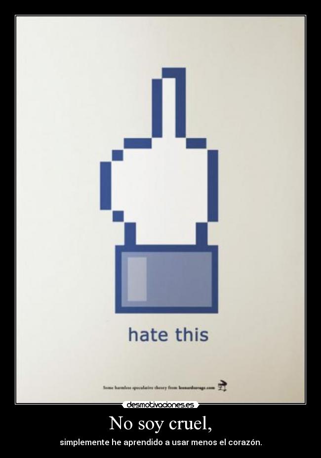 No soy cruel, - simplemente he aprendido a usar menos el corazón.