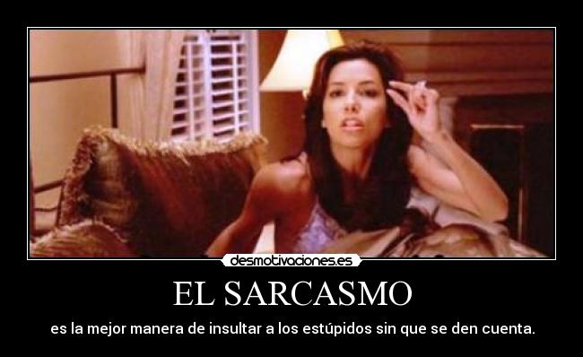 EL SARCASMO - es la mejor manera de insultar a los estúpidos sin que se den cuenta.