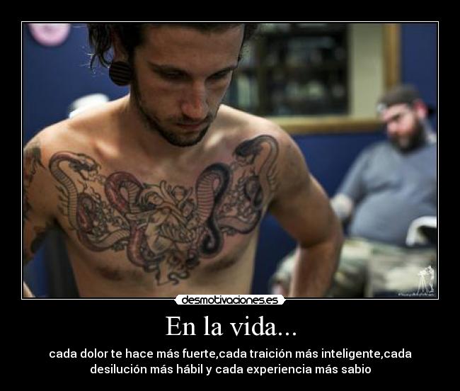 En la vida... - cada dolor te hace más fuerte,cada traición más inteligente,cada
desilución más hábil y cada experiencia más sabio