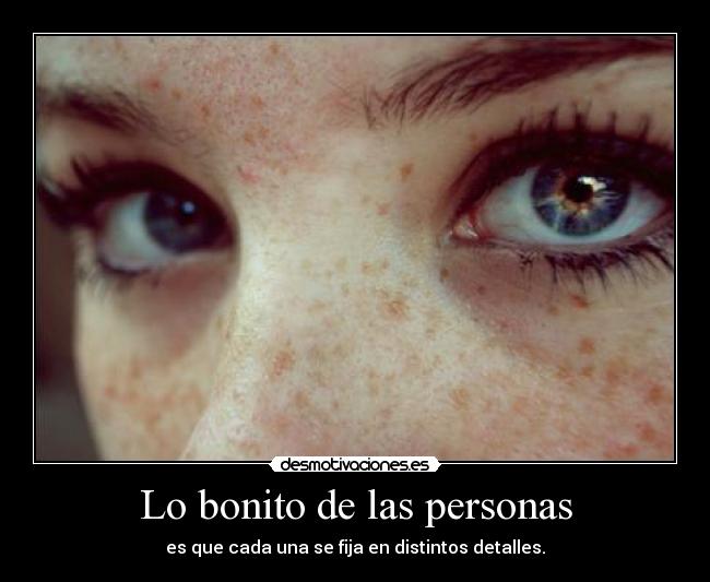Lo bonito de las personas - es que cada una se fija en distintos detalles.