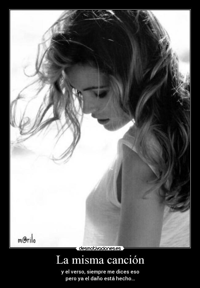 La misma canción - y el verso, siempre me dices eso
pero ya el daño está hecho...