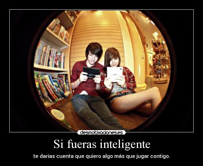 Si fueras inteligente - te darías cuenta que quiero algo más que jugar contigo.