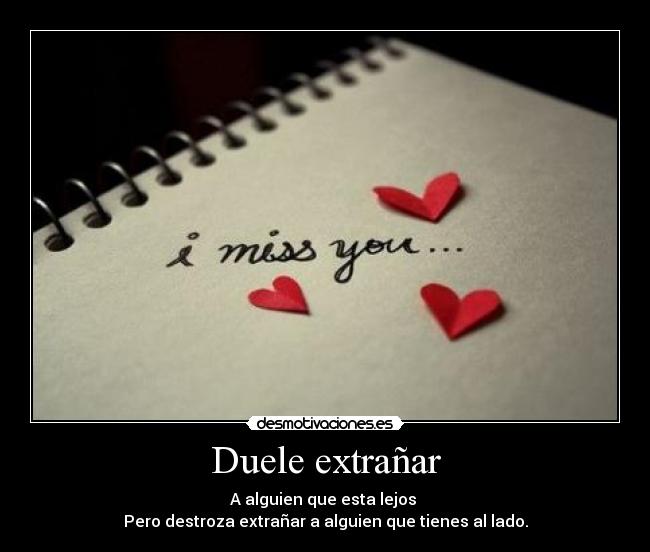 Duele extrañar - A alguien que esta lejos 
Pero destroza extrañar a alguien que tienes al lado.