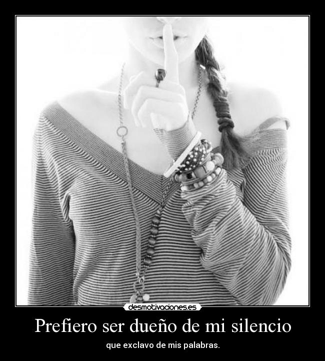 Prefiero ser dueño de mi silencio - que exclavo de mis palabras.