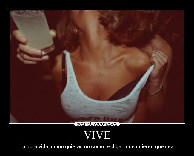 VIVE - tú puta vida, como quieras no como te digan que quieren que sea