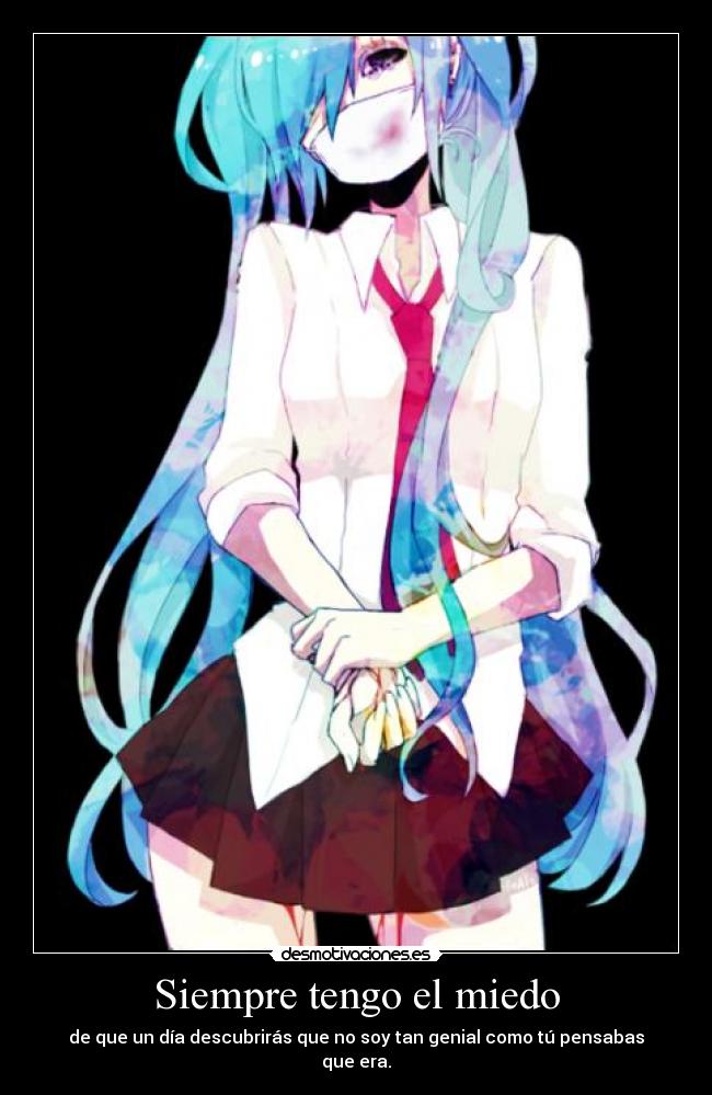 Siempre tengo el miedo - de que un día descubrirás que no soy tan genial como tú pensabas que era.
