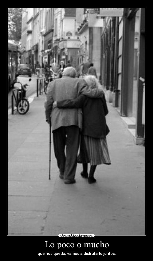 Lo poco o mucho - que nos queda, vamos a disfrutarlo juntos.