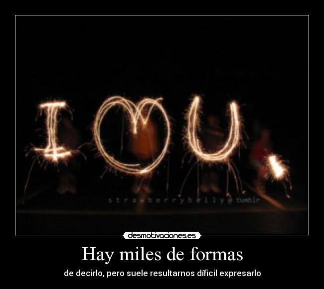 Hay miles de formas - de decirlo, pero suele resultarnos díficil expresarlo