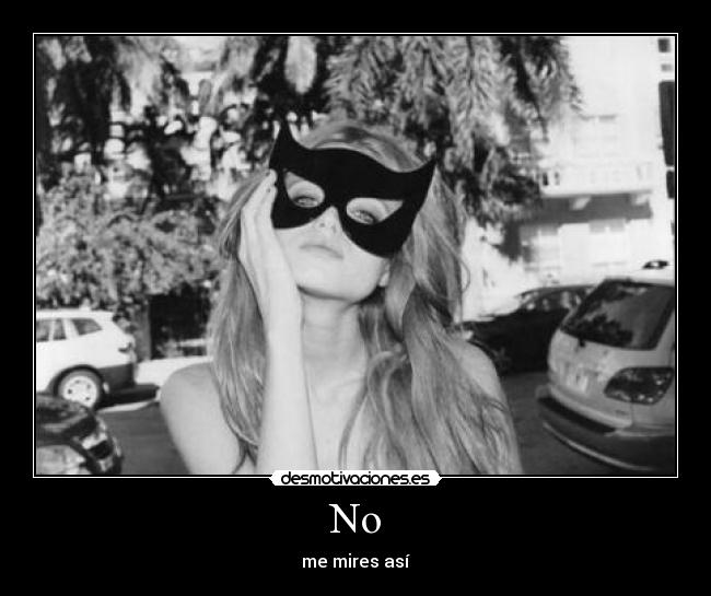 No - me mires así