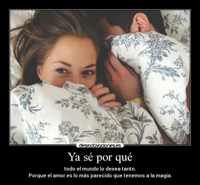 Ya sé por qué - todo el mundo lo desea tanto.
Porque el amor es lo más parecido que tenemos a la magia.