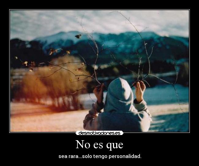 No es que - sea rara...solo tengo personalidad.