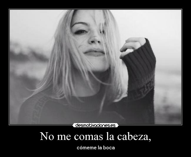 No me comas la cabeza, -