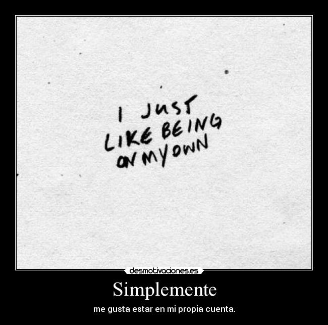 Simplemente - me gusta estar en mi propia cuenta.