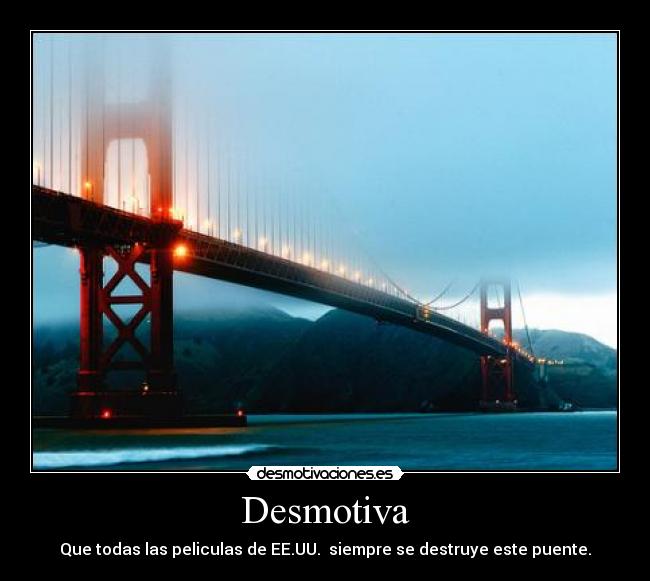 Desmotiva - Que todas las peliculas de EE.UU. siempre se destruye este puente.