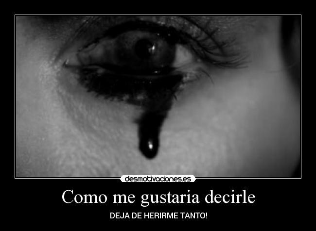 Como me gustaria decirle - DEJA DE HERIRME TANTO!